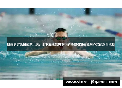 肌肉男游泳日记第六天:水下发现意想不到的秘密引发体能与心灵的双重挑战 肌肉男游泳日记第六天:水下发现意想不到的秘密引发体能与心灵的双重挑战