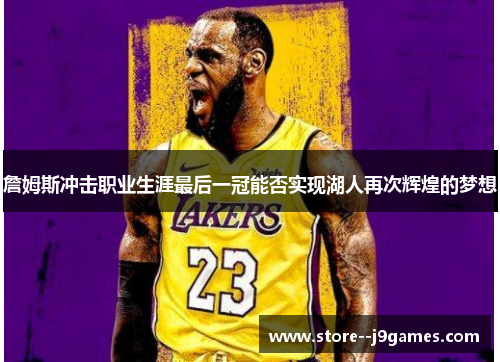 詹姆斯冲击职业生涯最后一冠能否实现湖人再次辉煌的梦想