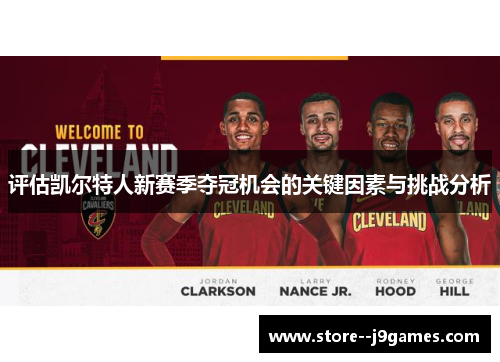 评估凯尔特人新赛季夺冠机会的关键因素与挑战分析