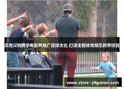 贝克汉姆携手电影界推广足球文化 打造全新体育娱乐跨界项目 贝克汉姆携手电影界推广足球文化 打造全新体育娱乐跨界项目