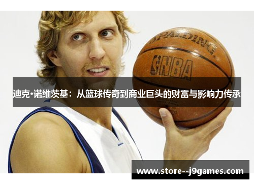 迪克·诺维茨基：从篮球传奇到商业巨头的财富与影响力传承