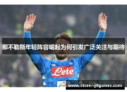 那不勒斯年轻阵容崛起为何引发广泛关注与期待