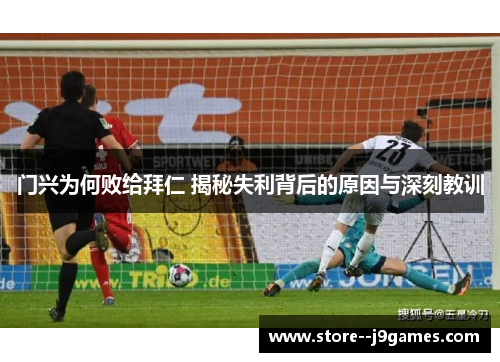 门兴为何败给拜仁 揭秘失利背后的原因与深刻教训