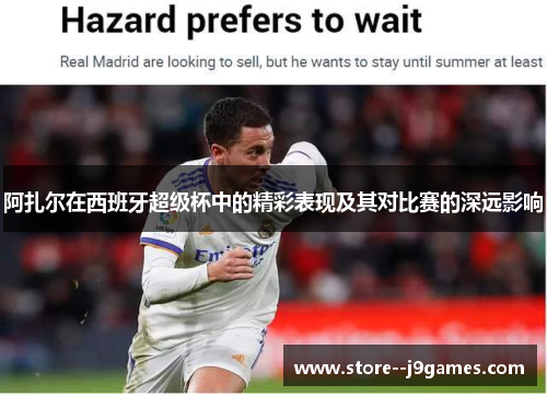 阿扎尔在西班牙超级杯中的精彩表现及其对比赛的深远影响 阿扎尔在西班牙超级杯中的精彩表现及其对比赛的深远影响