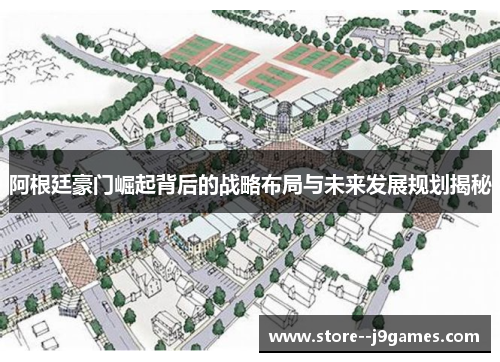 阿根廷豪门崛起背后的战略布局与未来发展规划揭秘 阿根廷豪门崛起背后的战略布局与未来发展规划揭秘