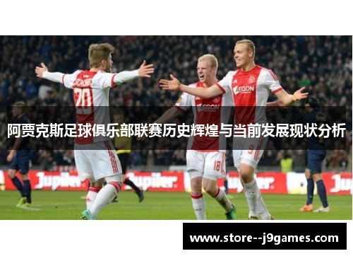 阿贾克斯足球俱乐部联赛历史辉煌与当前发展现状分析