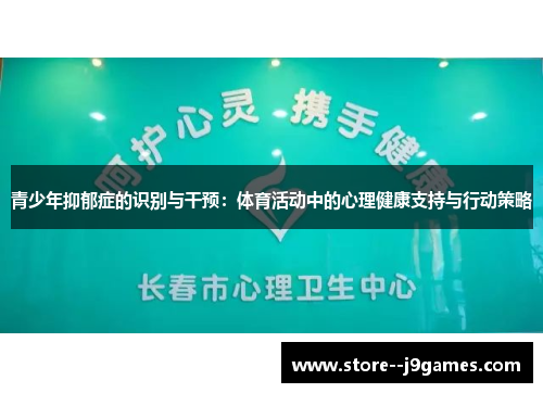 青少年抑郁症的识别与干预:体育活动中的心理健康支持与行动策略 青少年抑郁症的识别与干预:体育活动中的心理健康支持与行动策略