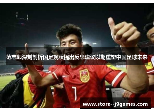范志毅深刻剖析国足现状提出反思建议以期重塑中国足球未来 范志毅深刻剖析国足现状提出反思建议以期重塑中国足球未来