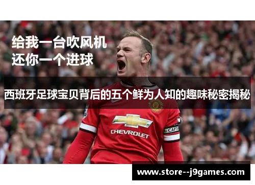 西班牙足球宝贝背后的五个鲜为人知的趣味秘密揭秘 西班牙足球宝贝背后的五个鲜为人知的趣味秘密揭秘