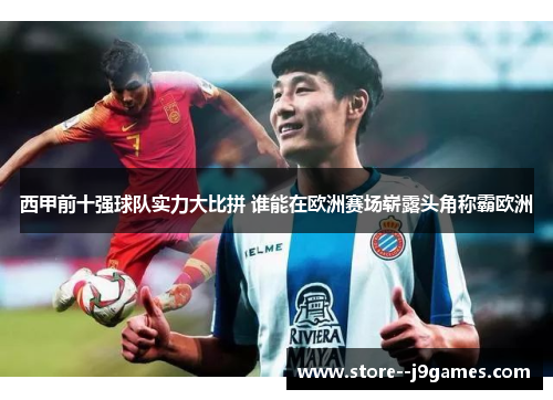 西甲前十强球队实力大比拼 谁能在欧洲赛场崭露头角称霸欧洲 西甲前十强球队实力大比拼 谁能在欧洲赛场崭露头角称霸欧洲