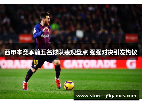 西甲本赛季前五名球队表现盘点 强强对决引发热议