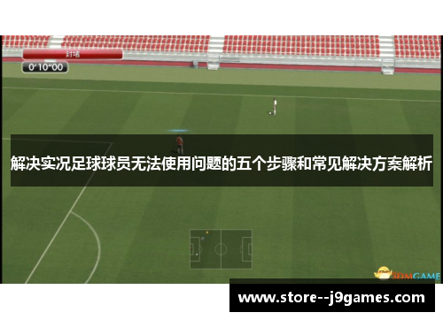 解决实况足球球员无法使用问题的五个步骤和常见解决方案解析