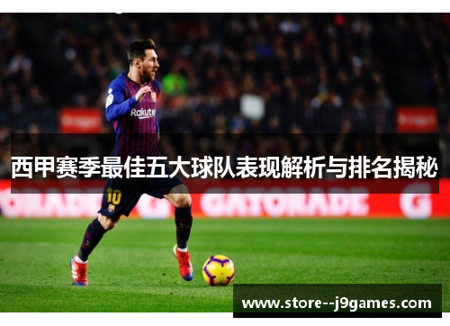 西甲赛季最佳五大球队表现解析与排名揭秘 西甲赛季最佳五大球队表现解析与排名揭秘