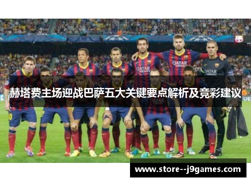赫塔费主场迎战巴萨五大关键要点解析及竞彩建议
