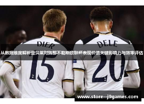 从数据维度解析登贝莱对阵那不勒斯欧联杯表现价值关键影响力与效率评估