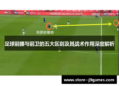 足球前腰与前卫的五大区别及其战术作用深度解析 足球前腰与前卫的五大区别及其战术作用深度解析