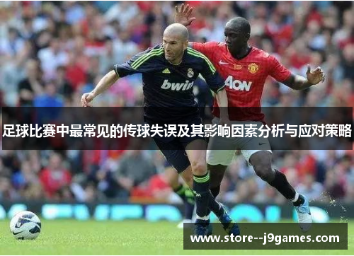 足球比赛中最常见的传球失误及其影响因素分析与应对策略 足球比赛中最常见的传球失误及其影响因素分析与应对策略