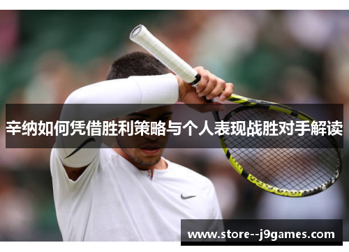 辛纳如何凭借胜利策略与个人表现战胜对手解读 辛纳如何凭借胜利策略与个人表现战胜对手解读