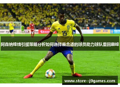 阿森纳锋线引援策略分析如何选择最合适的球员助力球队重回巅峰
