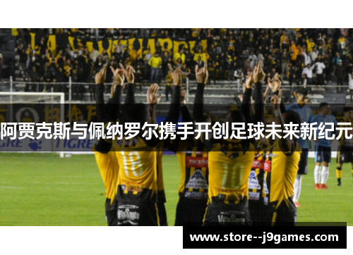 阿贾克斯与佩纳罗尔携手开创足球未来新纪元