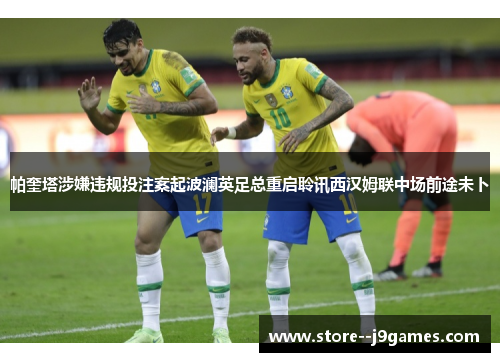 帕奎塔涉嫌违规投注案起波澜英足总重启聆讯西汉姆联中场前途未卜 帕奎塔涉嫌违规投注案起波澜英足总重启聆讯西汉姆联中场前途未卜