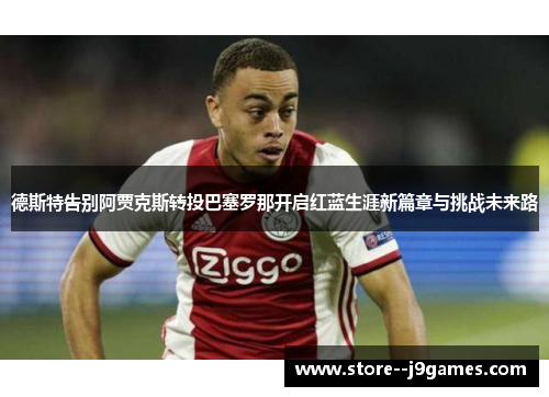 德斯特告别阿贾克斯转投巴塞罗那开启红蓝生涯新篇章与挑战未来路 德斯特告别阿贾克斯转投巴塞罗那开启红蓝生涯新篇章与挑战未来路