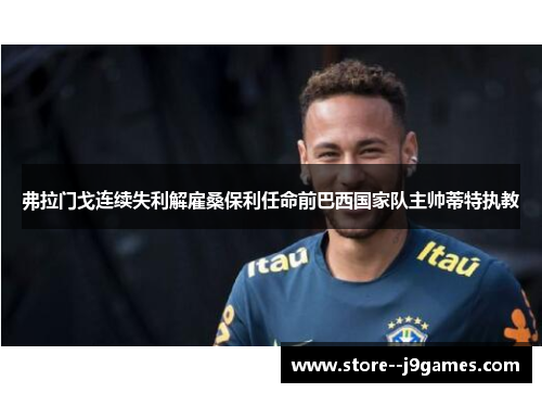 弗拉门戈连续失利解雇桑保利任命前巴西国家队主帅蒂特执教 弗拉门戈连续失利解雇桑保利任命前巴西国家队主帅蒂特执教