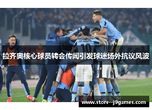 拉齐奥核心球员转会传闻引发球迷场外抗议风波 拉齐奥核心球员转会传闻引发球迷场外抗议风波