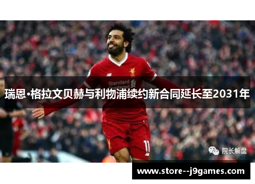 瑞恩·格拉文贝赫与利物浦续约新合同延长至2031年 瑞恩·格拉文贝赫与利物浦续约新合同延长至2031年