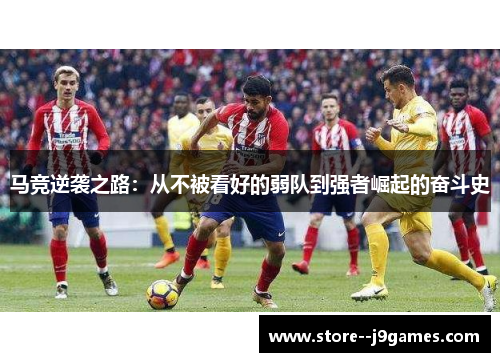 马竞逆袭之路：从不被看好的弱队到强者崛起的奋斗史