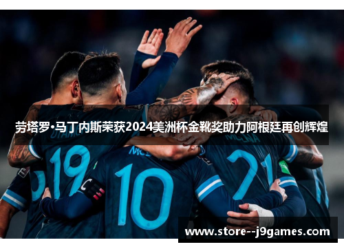 劳塔罗·马丁内斯荣获2024美洲杯金靴奖助力阿根廷再创辉煌