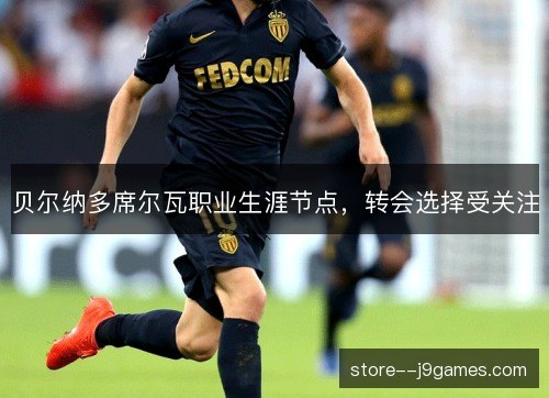 贝尔纳多席尔瓦职业生涯节点,转会选择受关注 贝尔纳多席尔瓦职业生涯节点,转会选择受关注