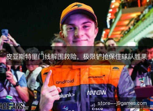 皮亚斯特里门线解围救险，极限铲抢保住球队胜果
