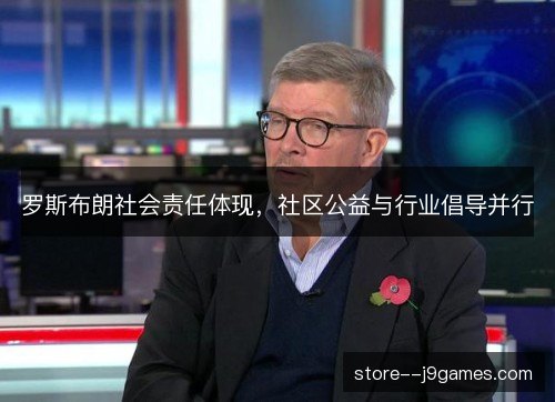 罗斯布朗社会责任体现,社区公益与行业倡导并行 罗斯布朗社会责任体现,社区公益与行业倡导并行